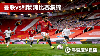 曼联对阵利物浦比赛集锦，粤语足球直播平台视频回放